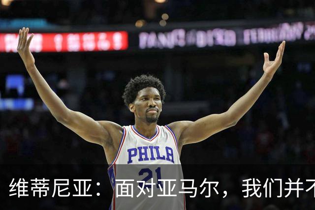 维蒂尼亚：面对亚马尔，我们并不感到畏惧